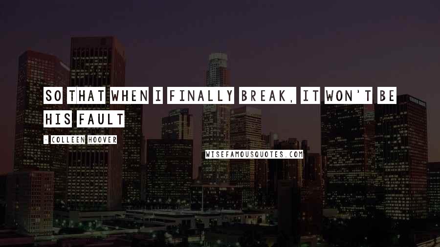 Colleen Hoover Quotes: So that when I finally break, it won't be his fault