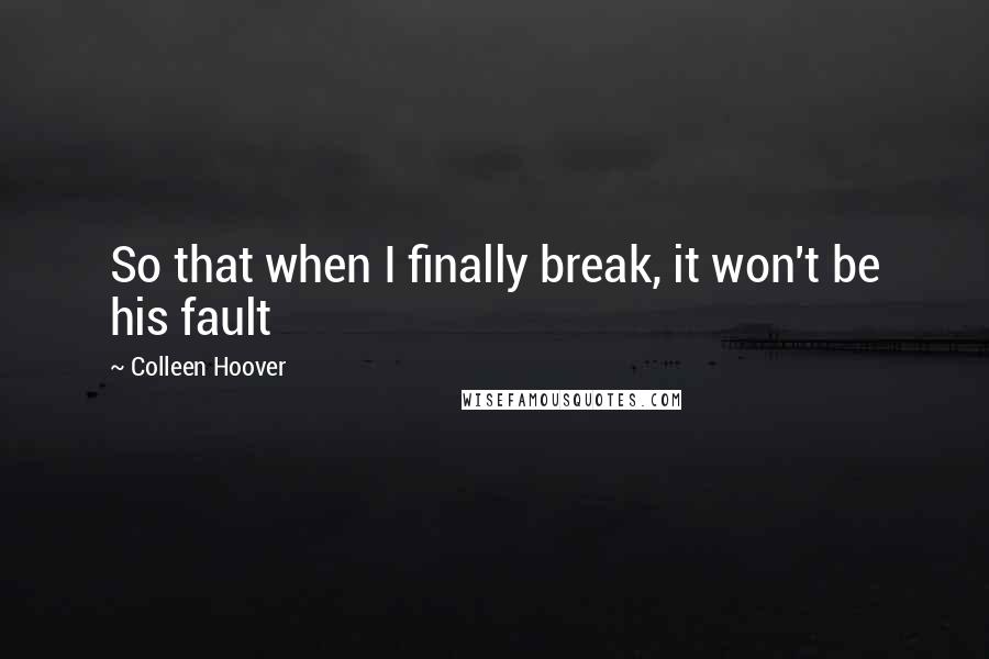 Colleen Hoover Quotes: So that when I finally break, it won't be his fault