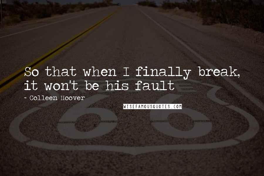 Colleen Hoover Quotes: So that when I finally break, it won't be his fault