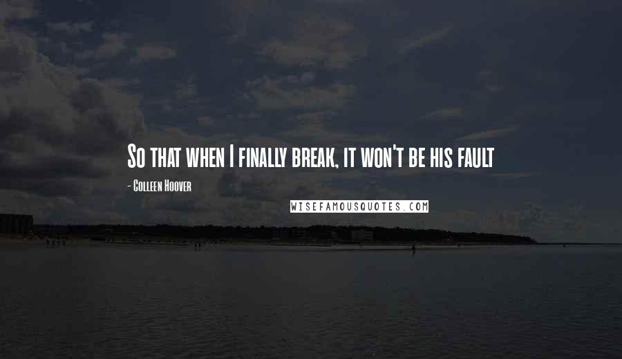 Colleen Hoover Quotes: So that when I finally break, it won't be his fault