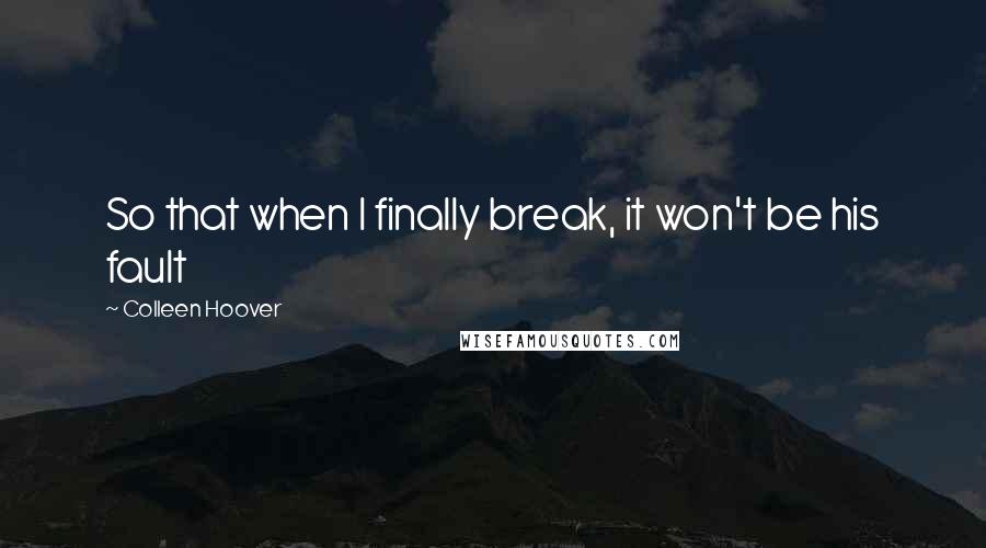 Colleen Hoover Quotes: So that when I finally break, it won't be his fault