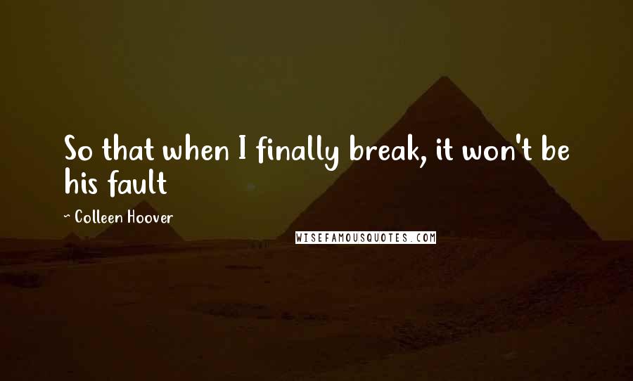 Colleen Hoover Quotes: So that when I finally break, it won't be his fault