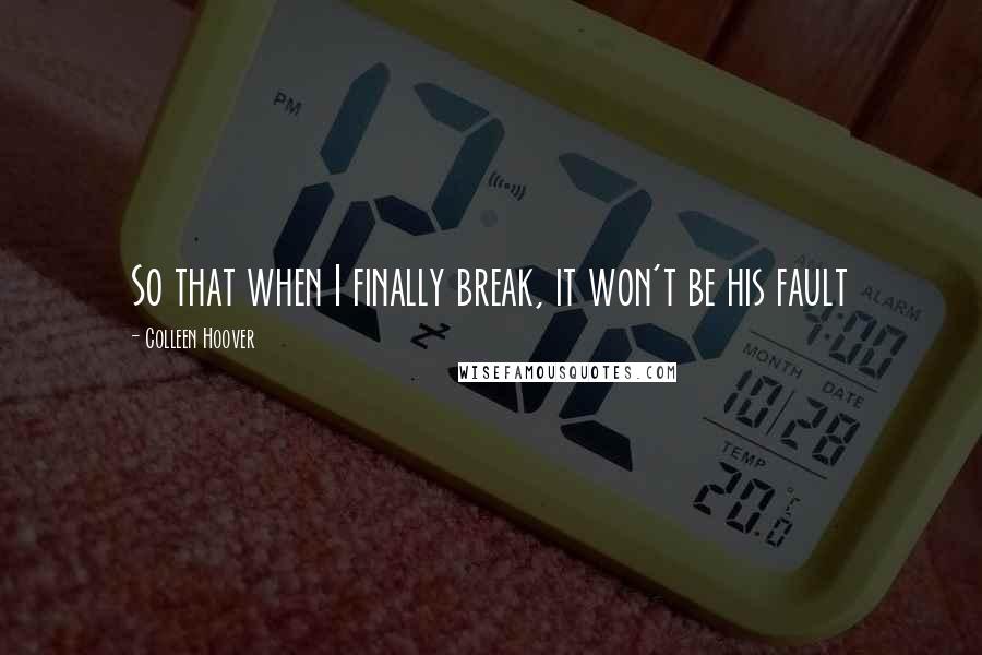 Colleen Hoover Quotes: So that when I finally break, it won't be his fault