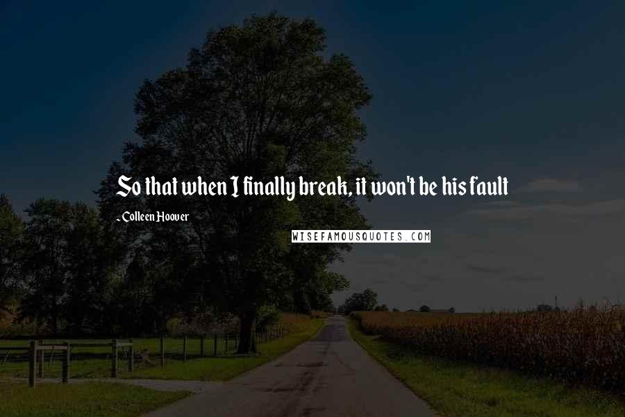 Colleen Hoover Quotes: So that when I finally break, it won't be his fault