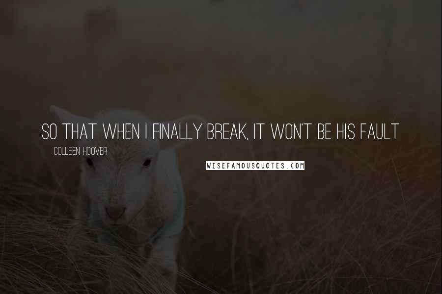 Colleen Hoover Quotes: So that when I finally break, it won't be his fault