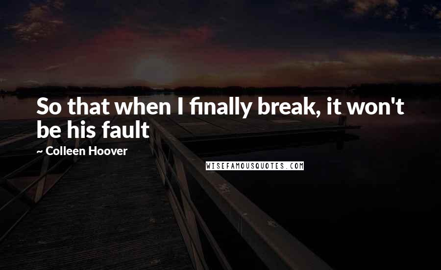 Colleen Hoover Quotes: So that when I finally break, it won't be his fault