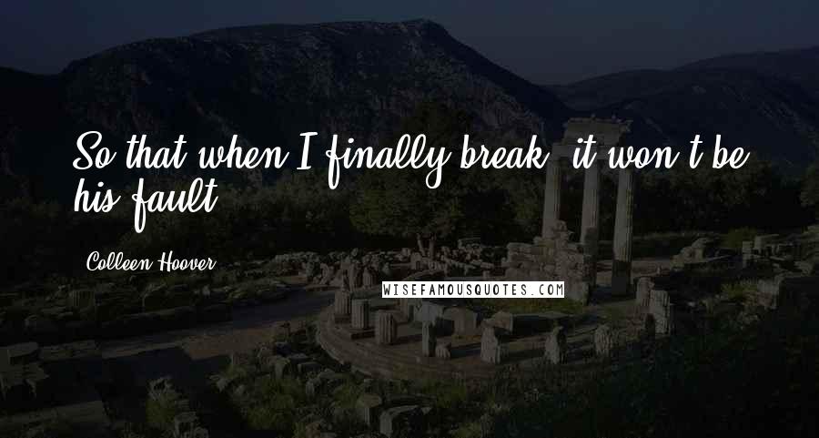 Colleen Hoover Quotes: So that when I finally break, it won't be his fault