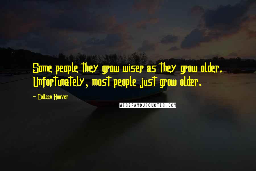 Colleen Hoover Quotes: Some people they grow wiser as they grow older. Unfortunately, most people just grow older.