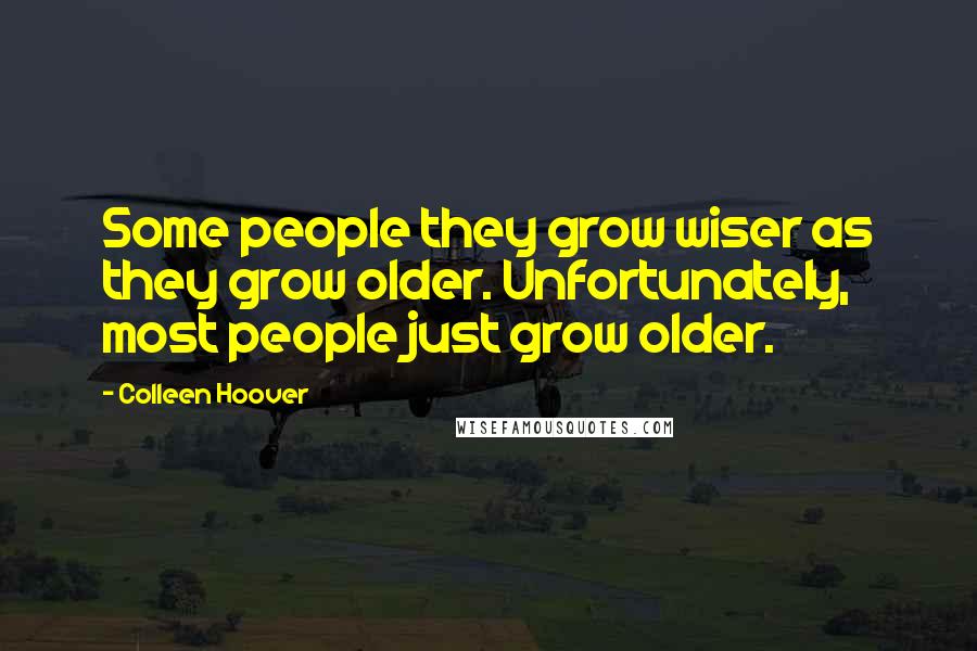 Colleen Hoover Quotes: Some people they grow wiser as they grow older. Unfortunately, most people just grow older.