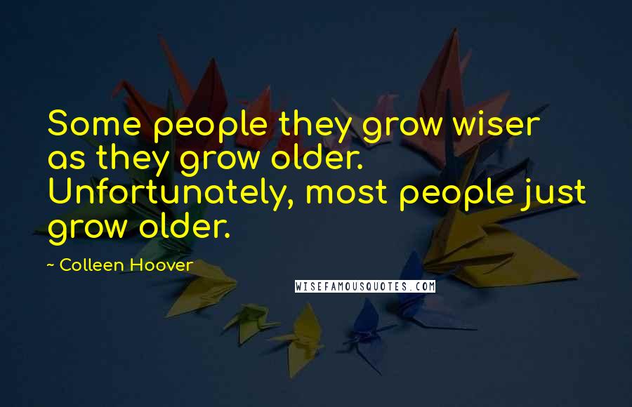 Colleen Hoover Quotes: Some people they grow wiser as they grow older. Unfortunately, most people just grow older.