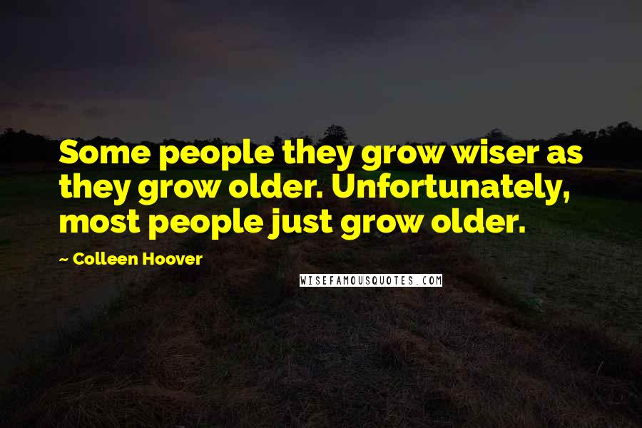 Colleen Hoover Quotes: Some people they grow wiser as they grow older. Unfortunately, most people just grow older.