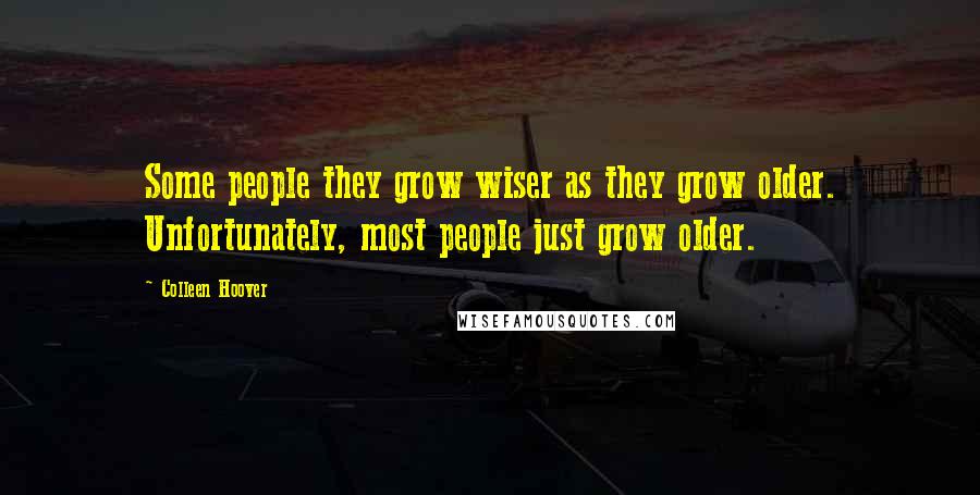 Colleen Hoover Quotes: Some people they grow wiser as they grow older. Unfortunately, most people just grow older.