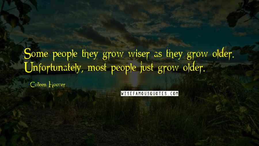 Colleen Hoover Quotes: Some people they grow wiser as they grow older. Unfortunately, most people just grow older.