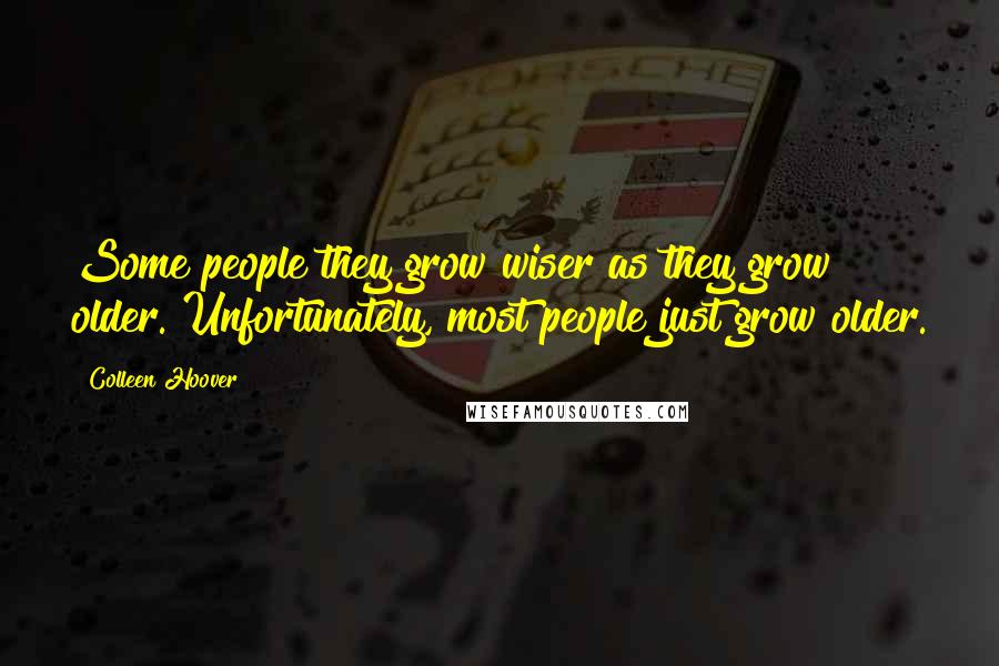 Colleen Hoover Quotes: Some people they grow wiser as they grow older. Unfortunately, most people just grow older.