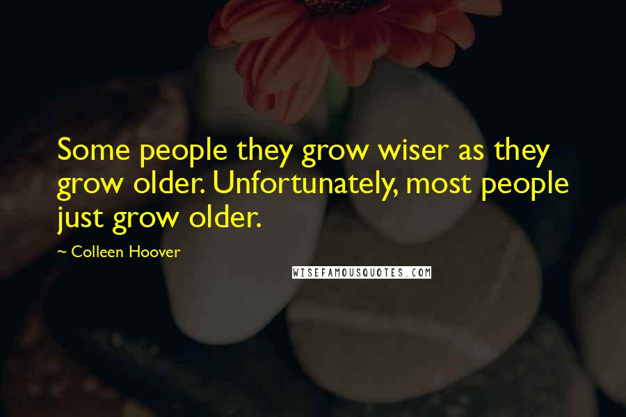 Colleen Hoover Quotes: Some people they grow wiser as they grow older. Unfortunately, most people just grow older.