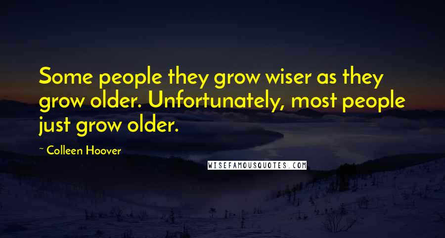 Colleen Hoover Quotes: Some people they grow wiser as they grow older. Unfortunately, most people just grow older.