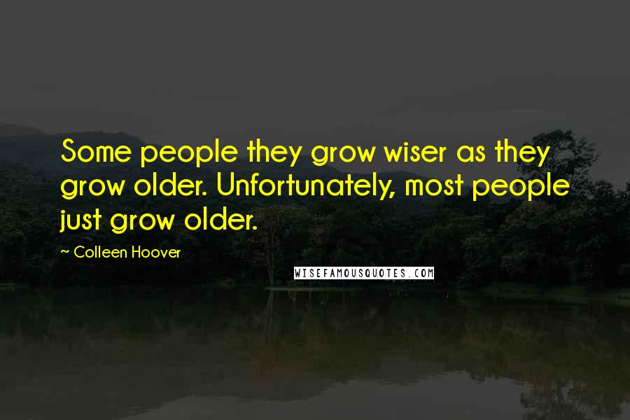 Colleen Hoover Quotes: Some people they grow wiser as they grow older. Unfortunately, most people just grow older.