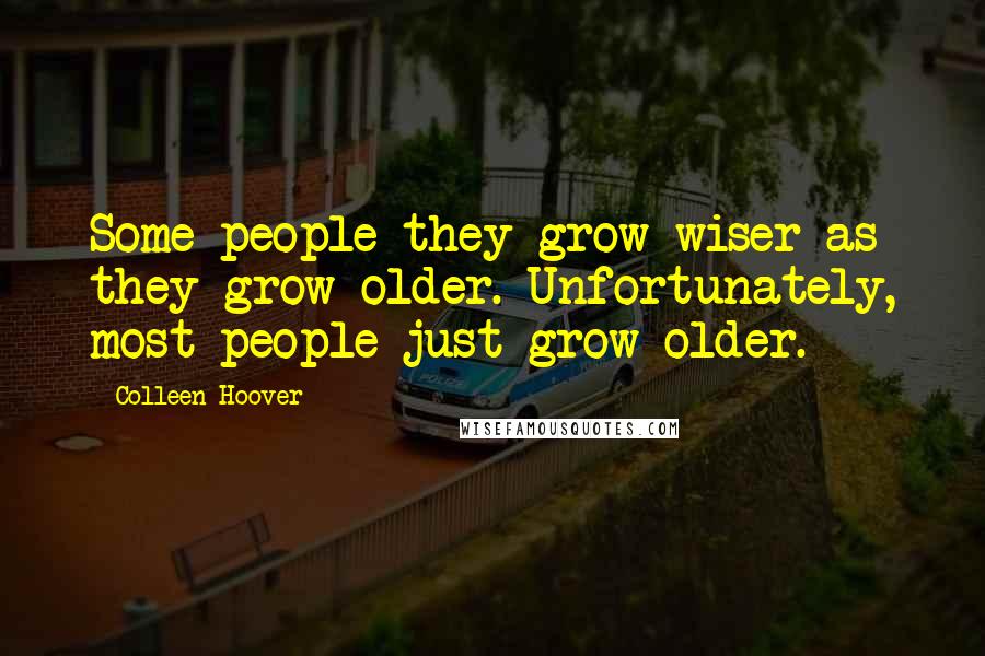 Colleen Hoover Quotes: Some people they grow wiser as they grow older. Unfortunately, most people just grow older.