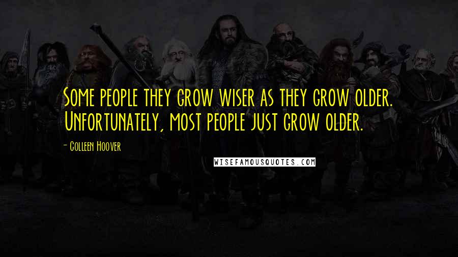 Colleen Hoover Quotes: Some people they grow wiser as they grow older. Unfortunately, most people just grow older.