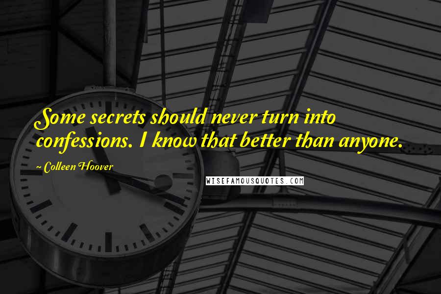Colleen Hoover Quotes: Some secrets should never turn into confessions. I know that better than anyone.
