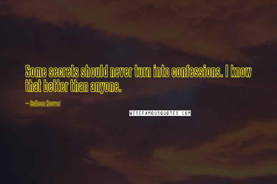 Colleen Hoover Quotes: Some secrets should never turn into confessions. I know that better than anyone.