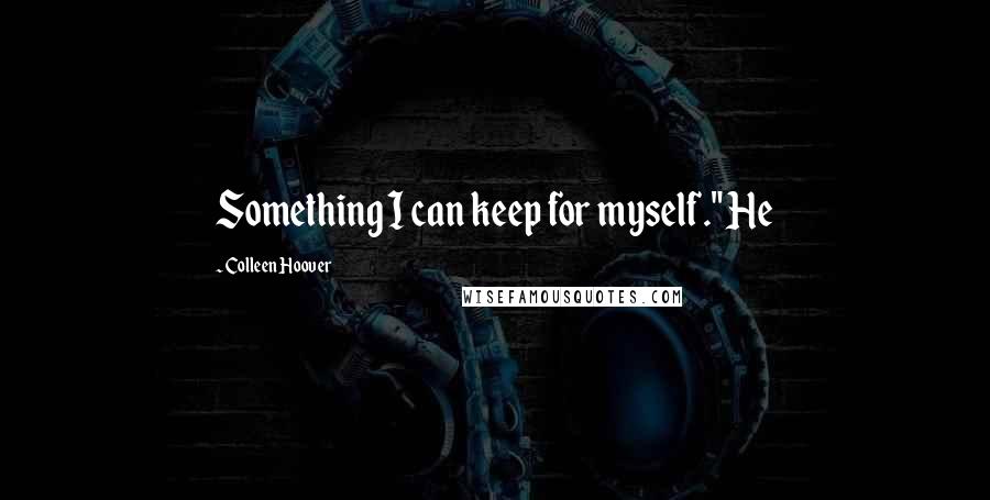 Colleen Hoover Quotes: Something I can keep for myself." He