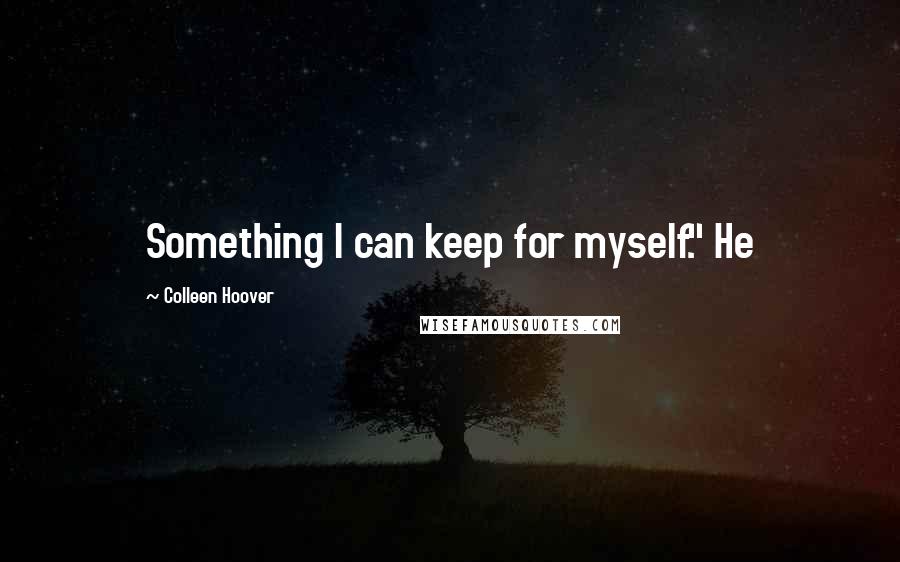 Colleen Hoover Quotes: Something I can keep for myself." He
