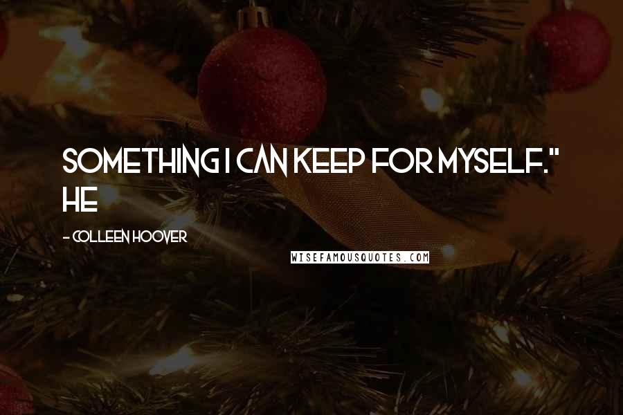 Colleen Hoover Quotes: Something I can keep for myself." He
