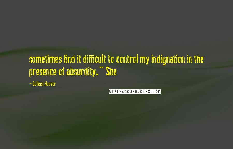 Colleen Hoover Quotes: sometimes find it difficult to control my indignation in the presence of absurdity." She