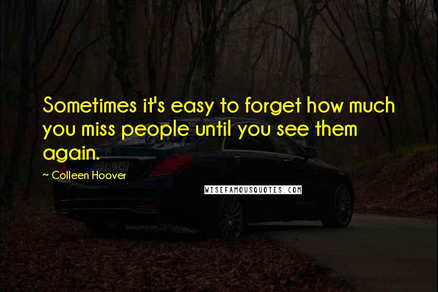 Colleen Hoover Quotes: Sometimes it's easy to forget how much you miss people until you see them again.