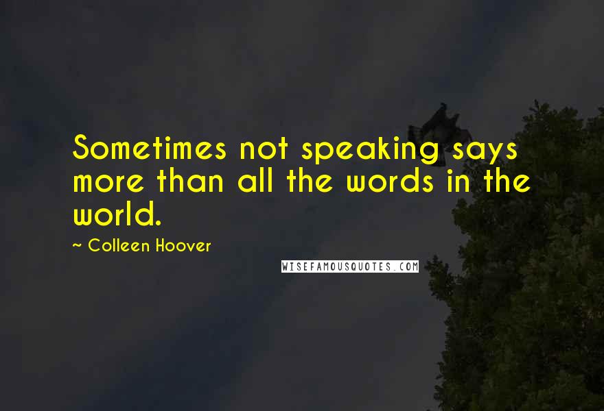 Colleen Hoover Quotes: Sometimes not speaking says more than all the words in the world.