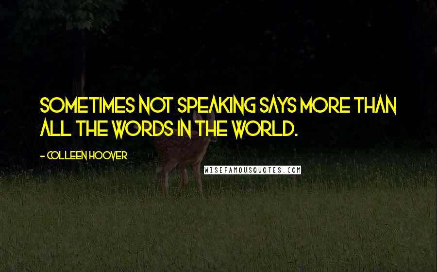 Colleen Hoover Quotes: Sometimes not speaking says more than all the words in the world.