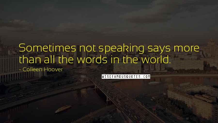 Colleen Hoover Quotes: Sometimes not speaking says more than all the words in the world.