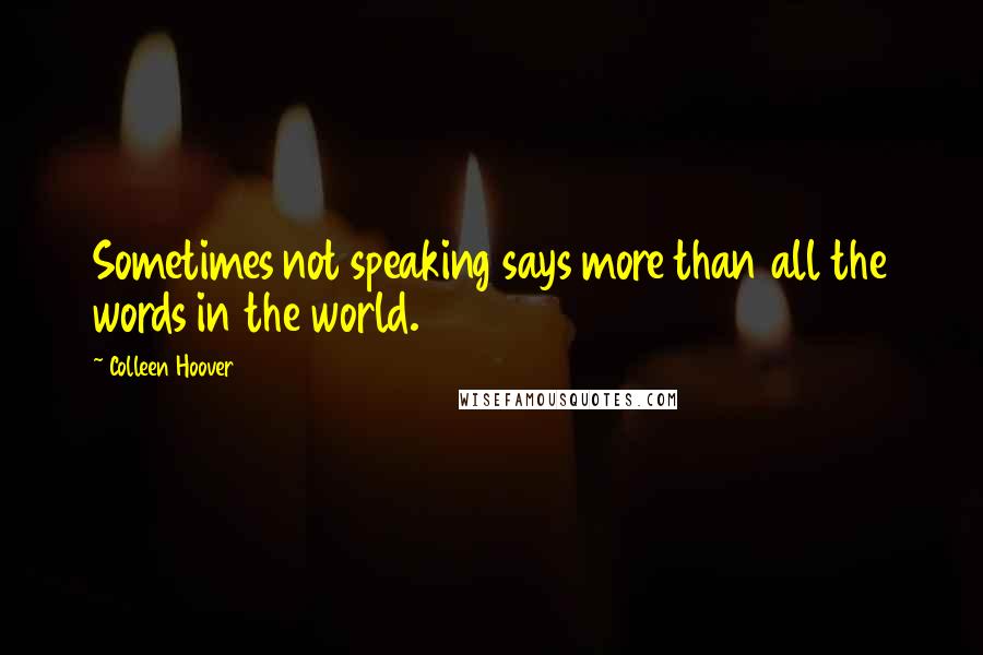 Colleen Hoover Quotes: Sometimes not speaking says more than all the words in the world.