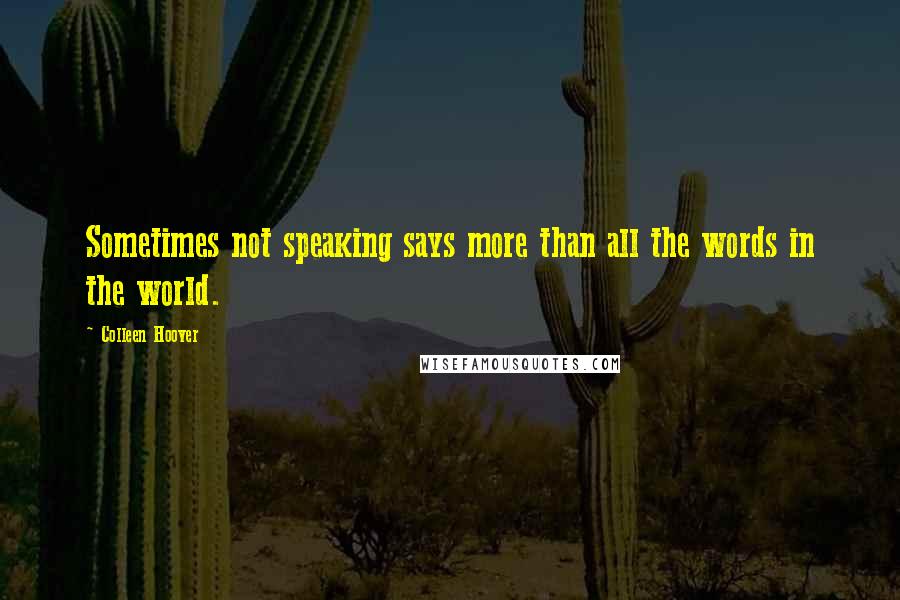 Colleen Hoover Quotes: Sometimes not speaking says more than all the words in the world.