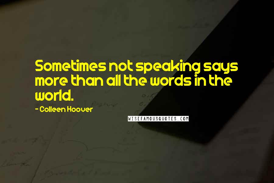 Colleen Hoover Quotes: Sometimes not speaking says more than all the words in the world.