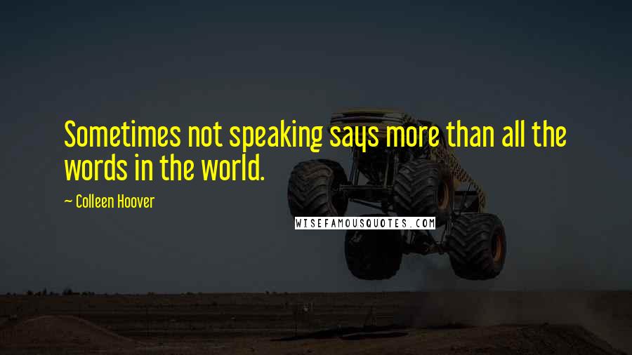 Colleen Hoover Quotes: Sometimes not speaking says more than all the words in the world.