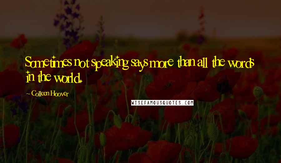 Colleen Hoover Quotes: Sometimes not speaking says more than all the words in the world.