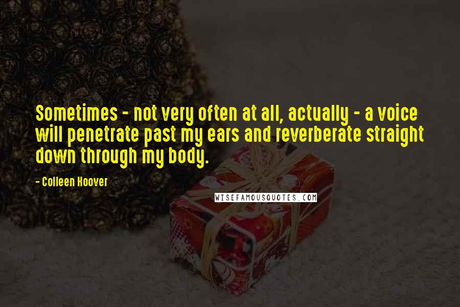 Colleen Hoover Quotes: Sometimes - not very often at all, actually - a voice will penetrate past my ears and reverberate straight down through my body.