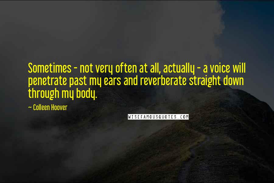 Colleen Hoover Quotes: Sometimes - not very often at all, actually - a voice will penetrate past my ears and reverberate straight down through my body.