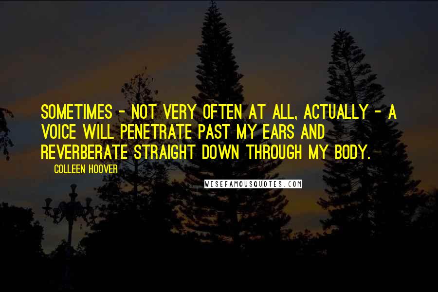 Colleen Hoover Quotes: Sometimes - not very often at all, actually - a voice will penetrate past my ears and reverberate straight down through my body.