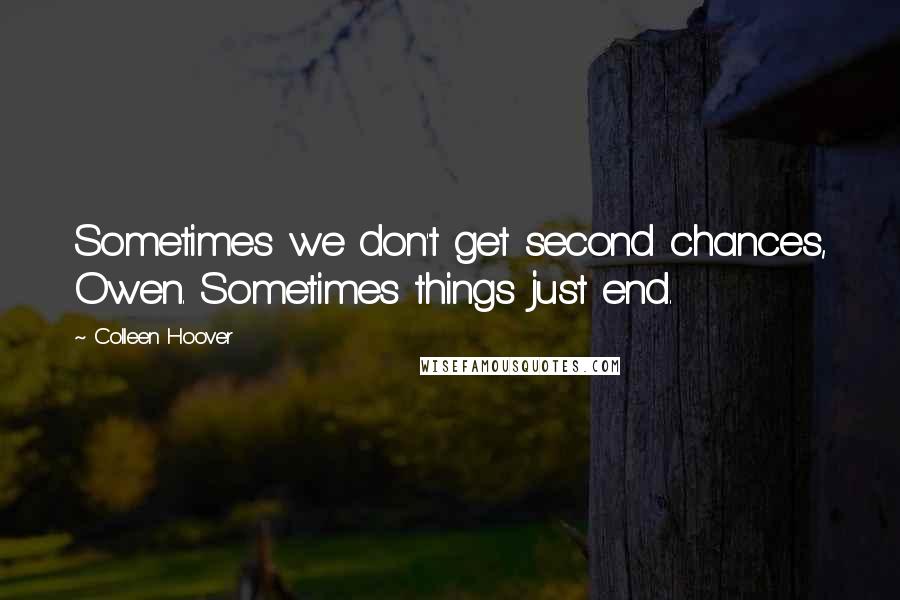 Colleen Hoover Quotes: Sometimes we don't get second chances, Owen. Sometimes things just end.