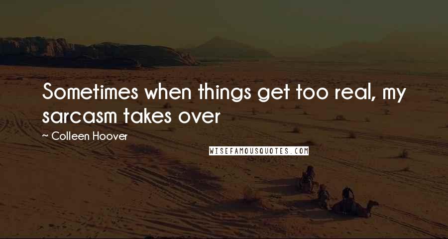 Colleen Hoover Quotes: Sometimes when things get too real, my sarcasm takes over