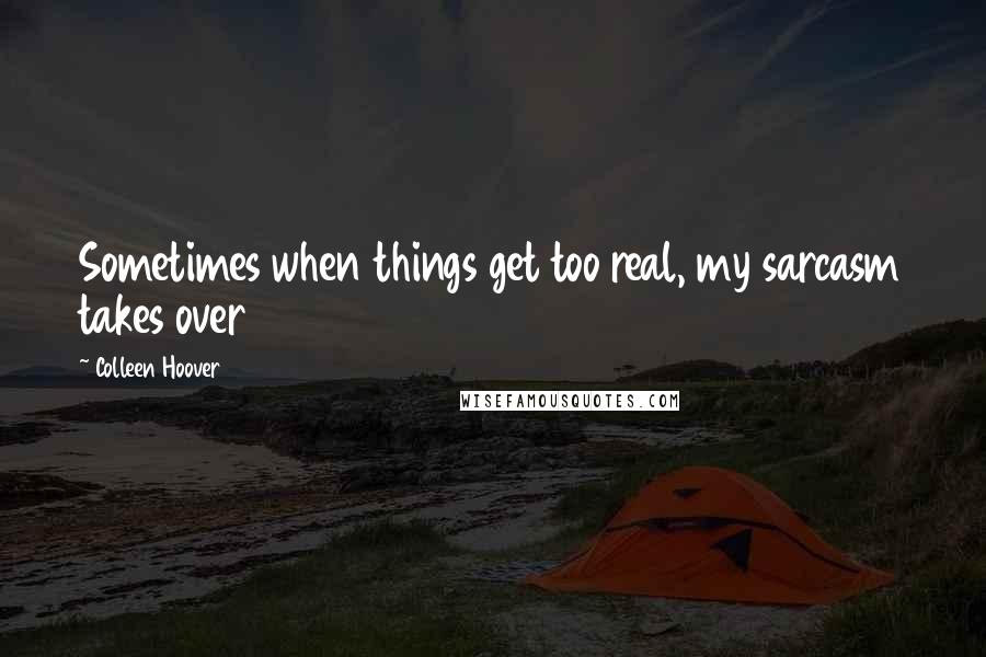 Colleen Hoover Quotes: Sometimes when things get too real, my sarcasm takes over