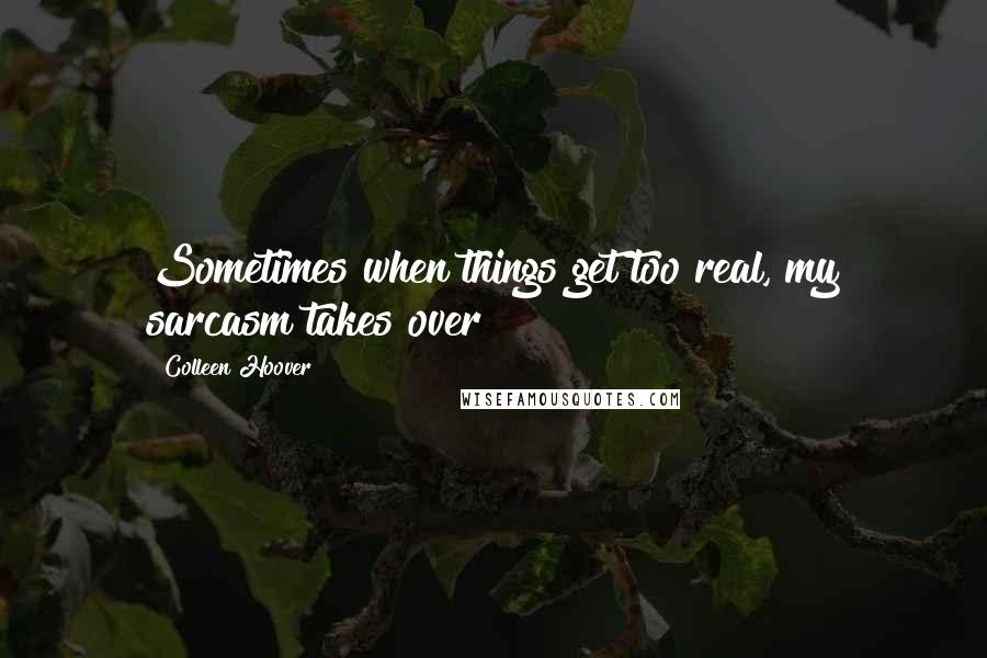 Colleen Hoover Quotes: Sometimes when things get too real, my sarcasm takes over