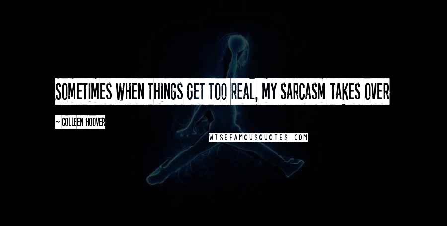 Colleen Hoover Quotes: Sometimes when things get too real, my sarcasm takes over