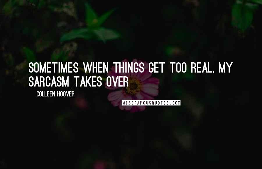 Colleen Hoover Quotes: Sometimes when things get too real, my sarcasm takes over