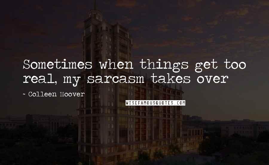 Colleen Hoover Quotes: Sometimes when things get too real, my sarcasm takes over