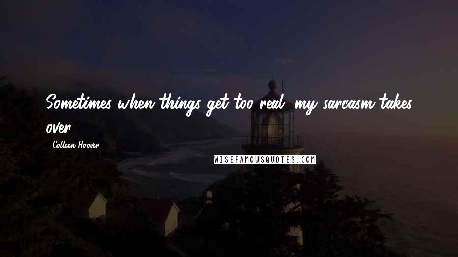 Colleen Hoover Quotes: Sometimes when things get too real, my sarcasm takes over