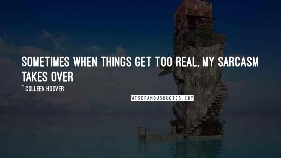 Colleen Hoover Quotes: Sometimes when things get too real, my sarcasm takes over